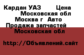 Кардан УАЗ 469 › Цена ­ 1 500 - Московская обл., Москва г. Авто » Продажа запчастей   . Московская обл.